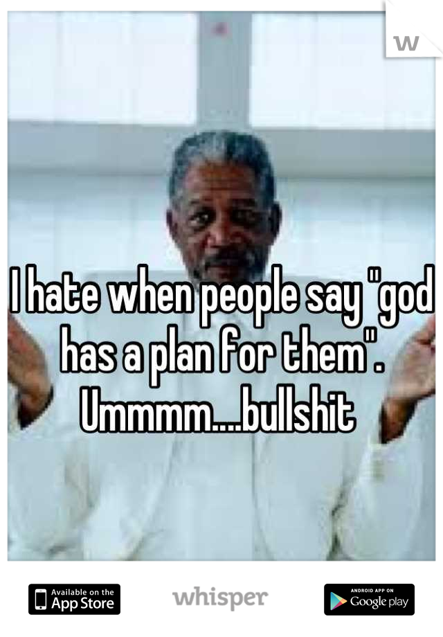 I hate when people say "god has a plan for them".  Ummmm....bullshit 