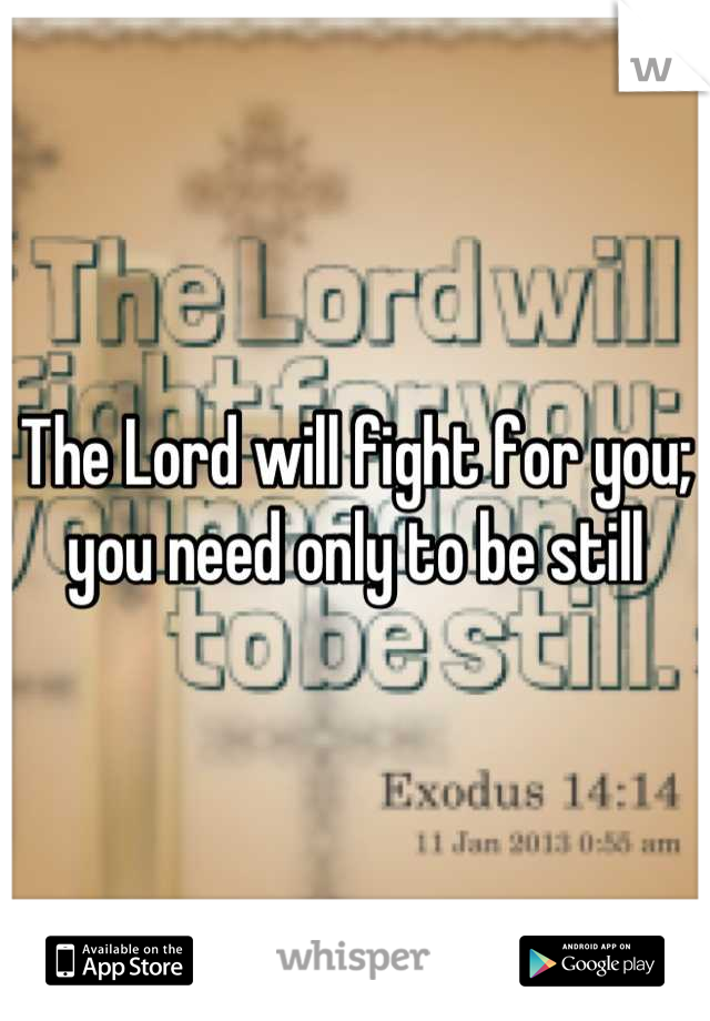 The Lord will fight for you; you need only to be still