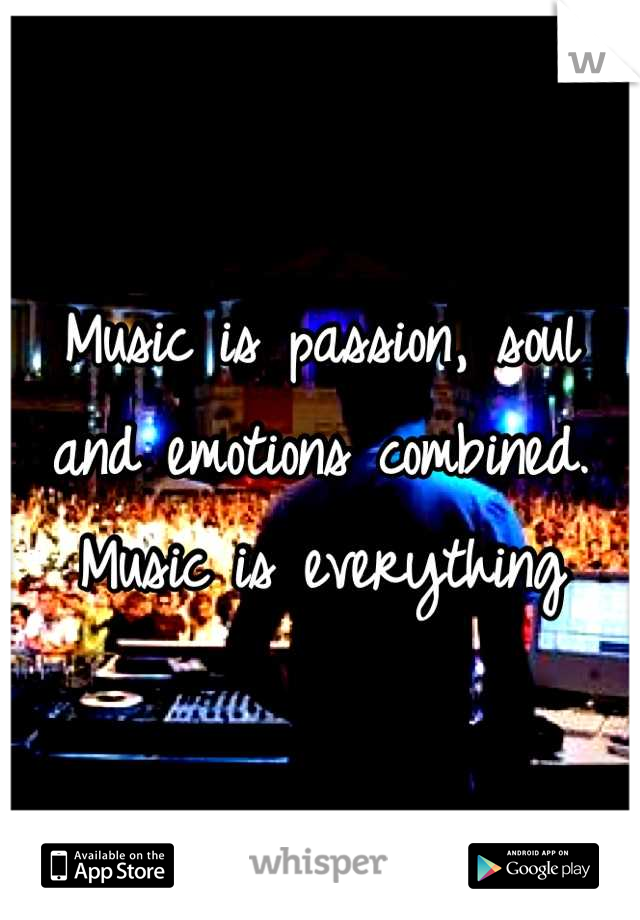 Music is passion, soul and emotions combined. 
Music is everything