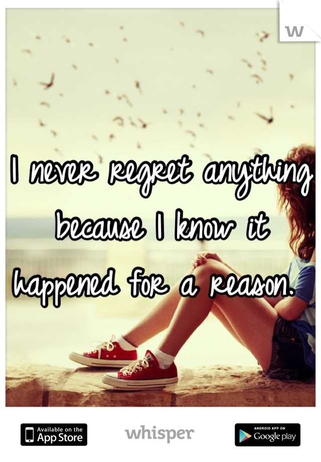 I never regret anything because I know it happened for a reason. 