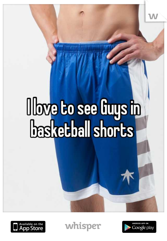 I love to see Guys in basketball shorts 