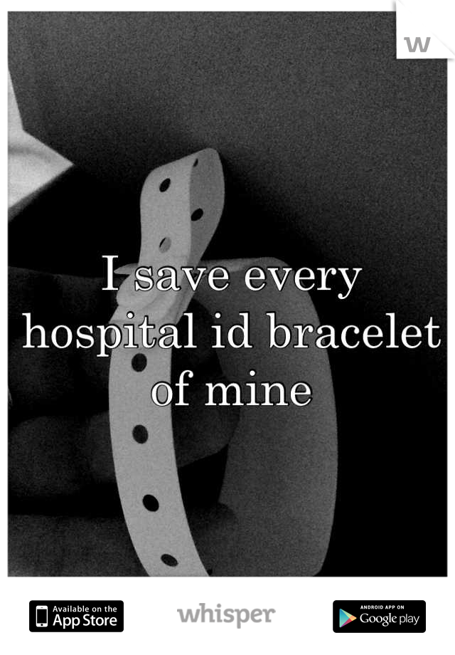 I save every hospital id bracelet of mine