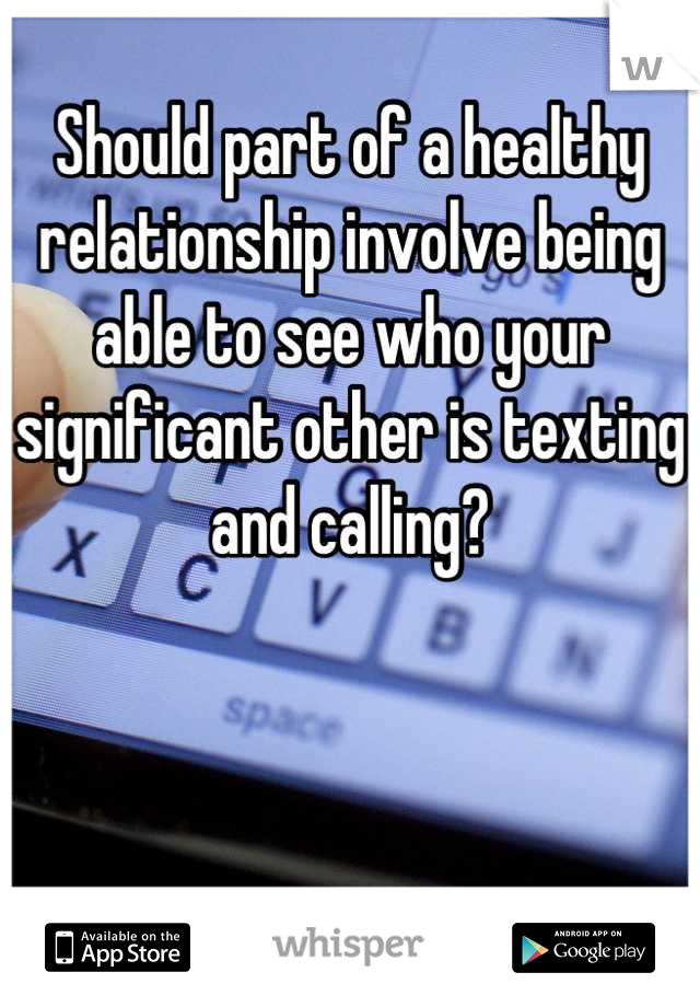 Should part of a healthy relationship involve being able to see who your significant other is texting and calling?