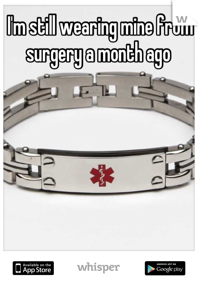 I'm still wearing mine from surgery a month ago 