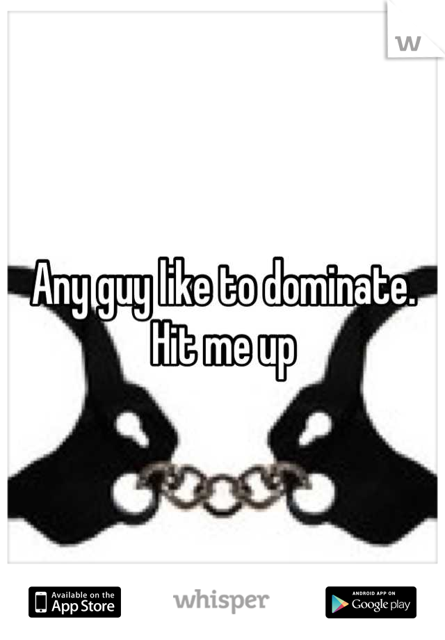 Any guy like to dominate. Hit me up