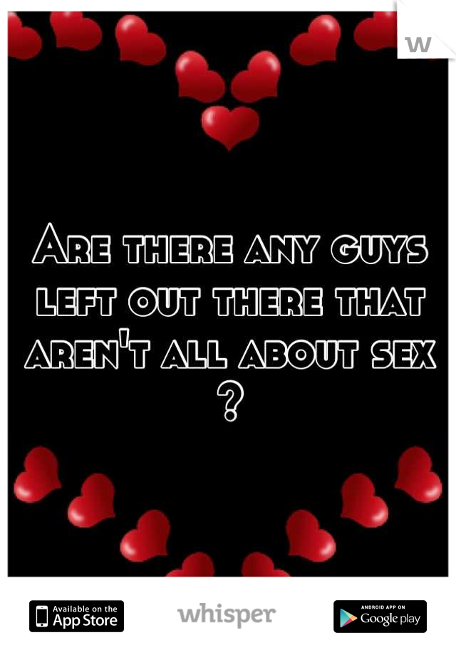 Are there any guys left out there that aren't all about sex ?