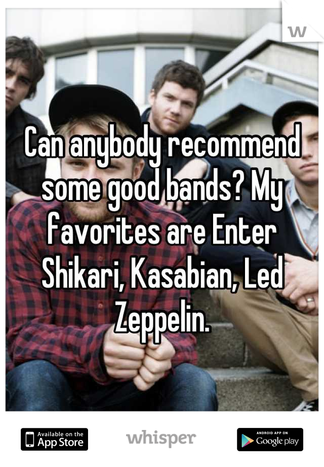 Can anybody recommend some good bands? My favorites are Enter Shikari, Kasabian, Led Zeppelin.