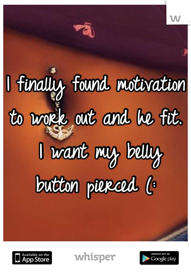 I finally found motivation 
to work out and he fit.
 I want my belly 
button pierced (: