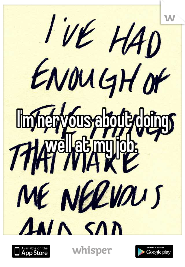I'm nervous about doing well at my job. 