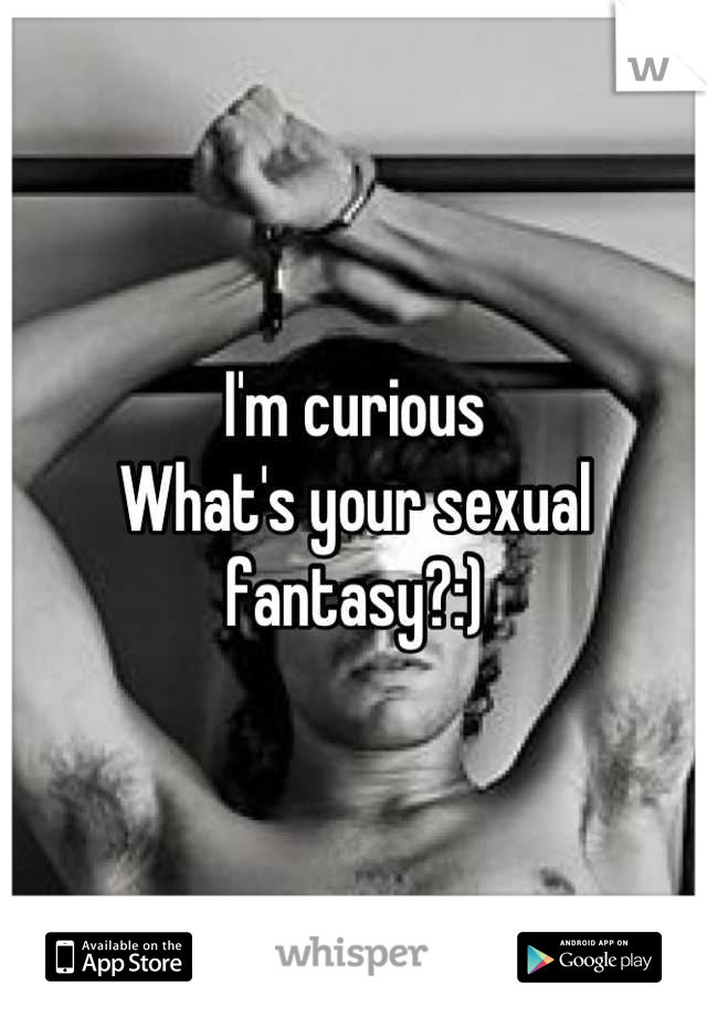 I'm curious 
What's your sexual fantasy?:)