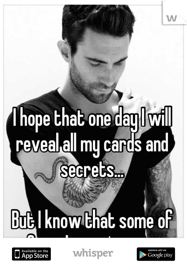 I hope that one day I will reveal all my cards and secrets... 

But I know that some of my friends won't approve 