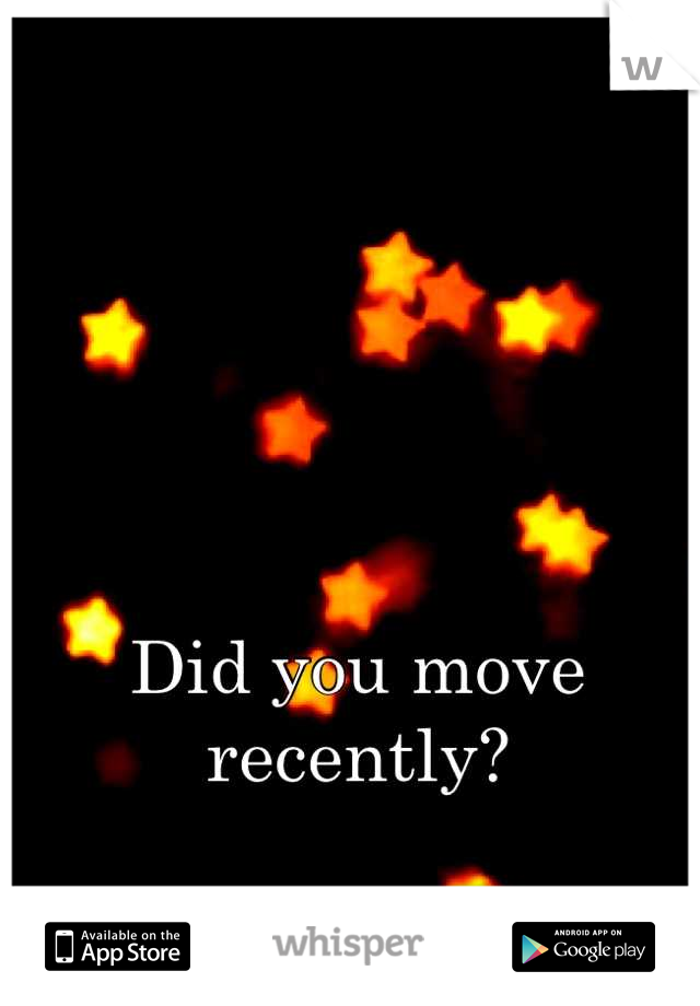 Did you move recently?