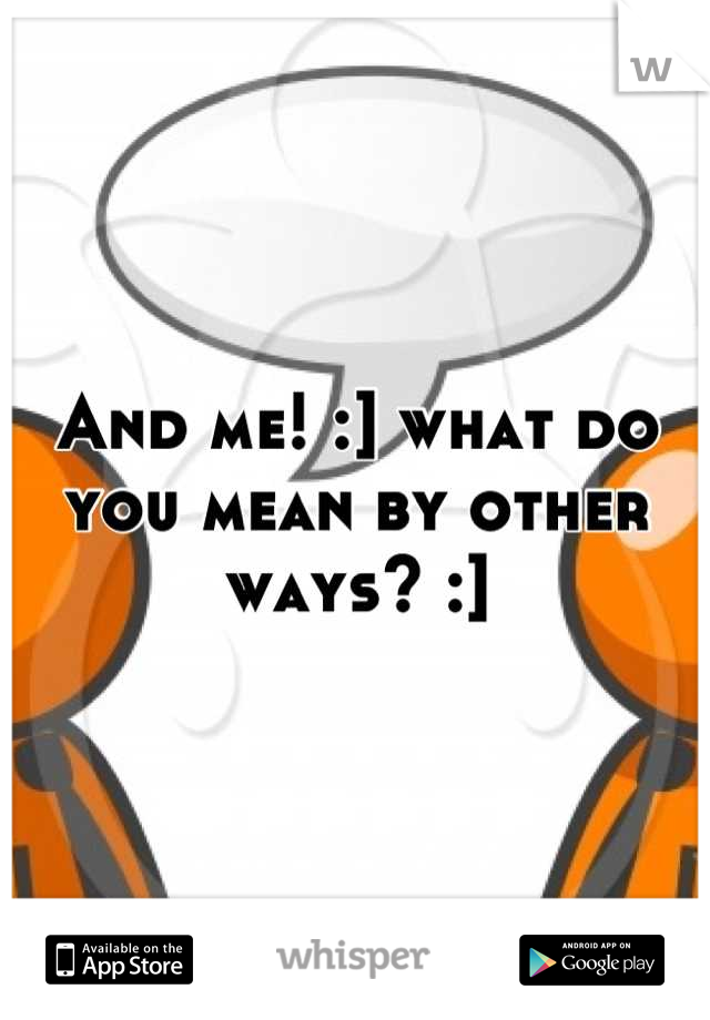 And me! :] what do you mean by other ways? :]