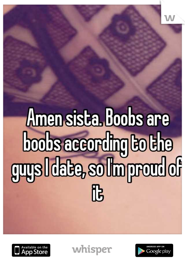 Amen sista. Boobs are boobs according to the guys I date, so I'm proud of it