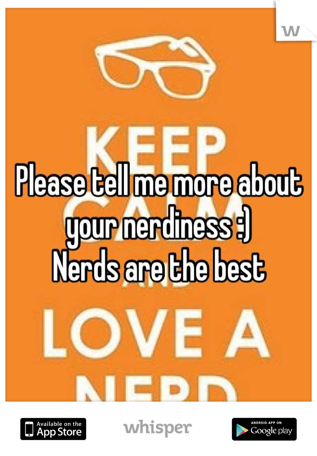 Please tell me more about your nerdiness :) 
Nerds are the best