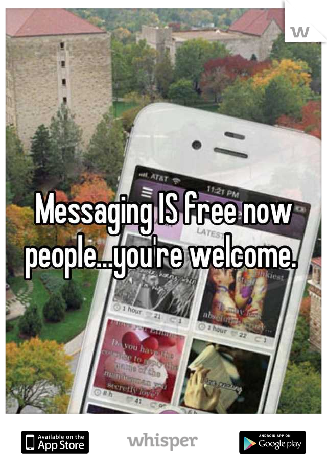 Messaging IS free now people...you're welcome. 