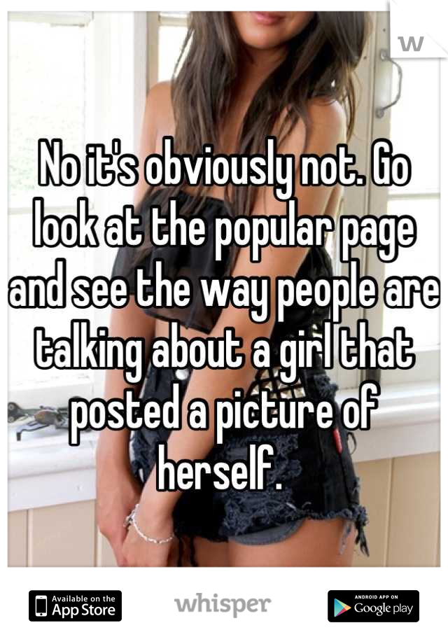 No it's obviously not. Go look at the popular page and see the way people are talking about a girl that posted a picture of herself. 