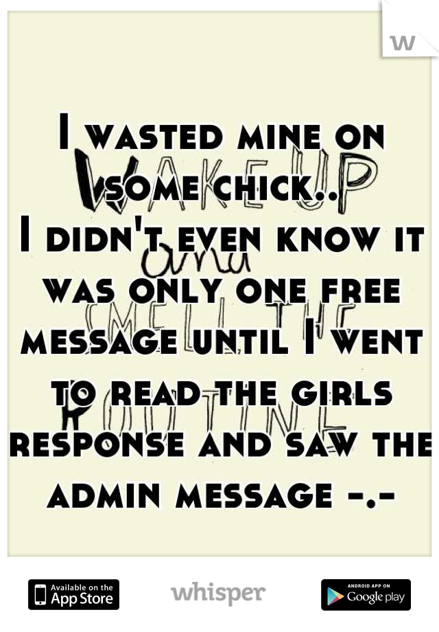 I wasted mine on some chick..
I didn't even know it was only one free message until I went to read the girls response and saw the admin message -.-