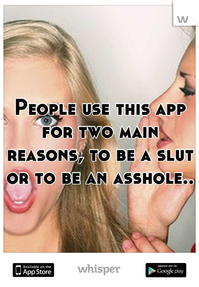 People use this app for two main reasons, to be a slut or to be an asshole..