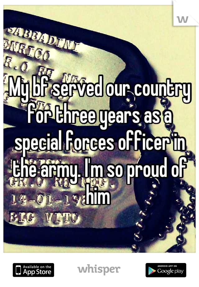 My bf served our country for three years as a special forces officer in the army. I'm so proud of him 