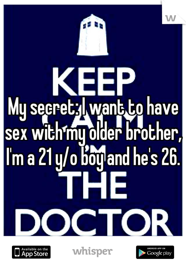 My secret: I want to have sex with my older brother, I'm a 21 y/o boy and he's 26.