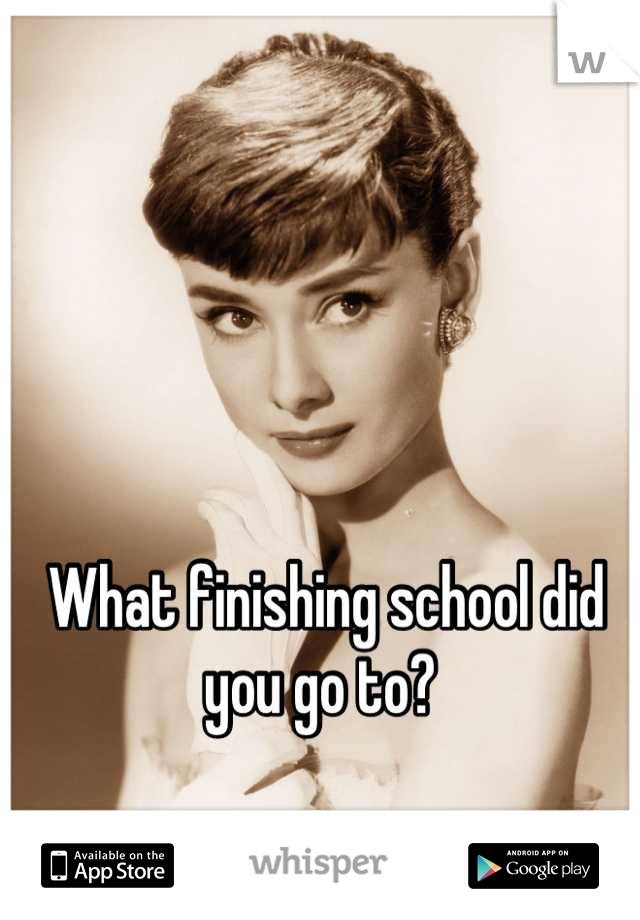 What finishing school did you go to? 