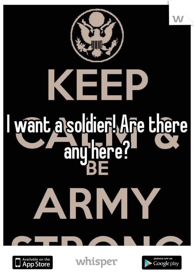 I want a soldier! Are there any here?