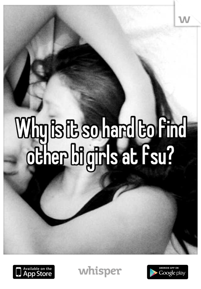 Why is it so hard to find other bi girls at fsu?