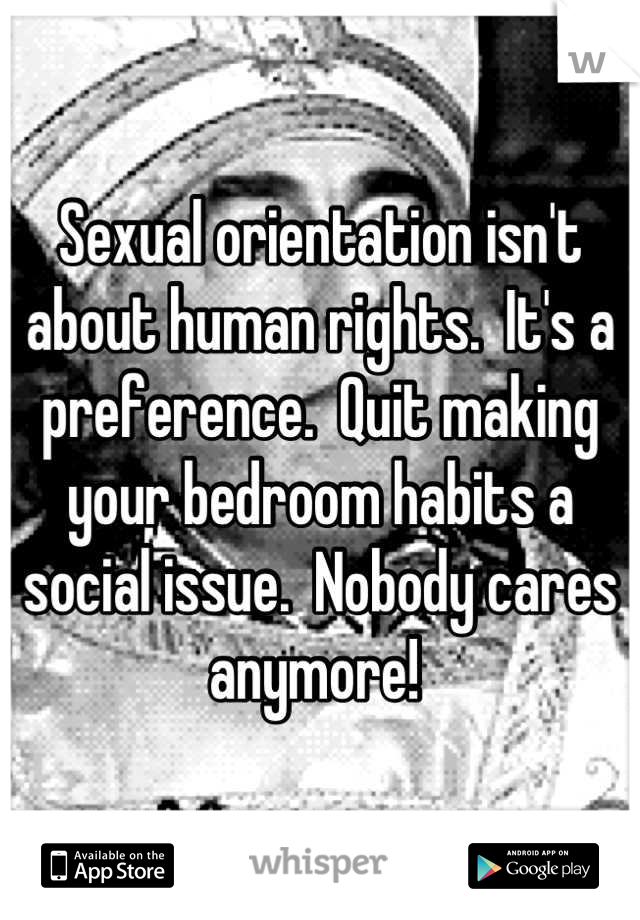 Sexual orientation isn't about human rights.  It's a preference.  Quit making your bedroom habits a social issue.  Nobody cares anymore! 