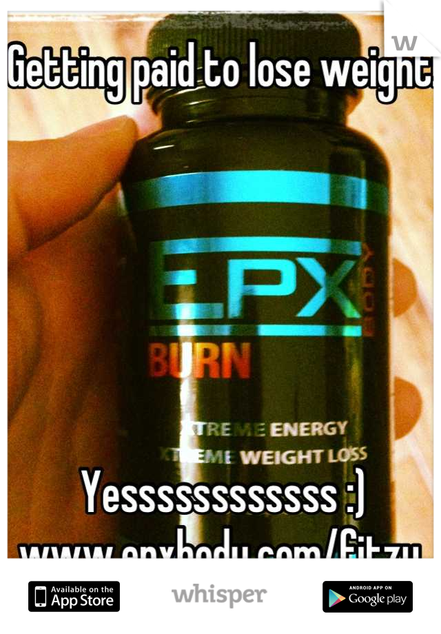 Getting paid to lose weight! 






Yessssssssssss :) 
www.epxbody.com/fitzy 