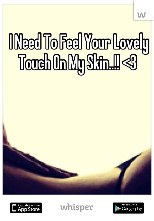 I Need To Feel Your Lovely Touch On My Skin..!! <3 