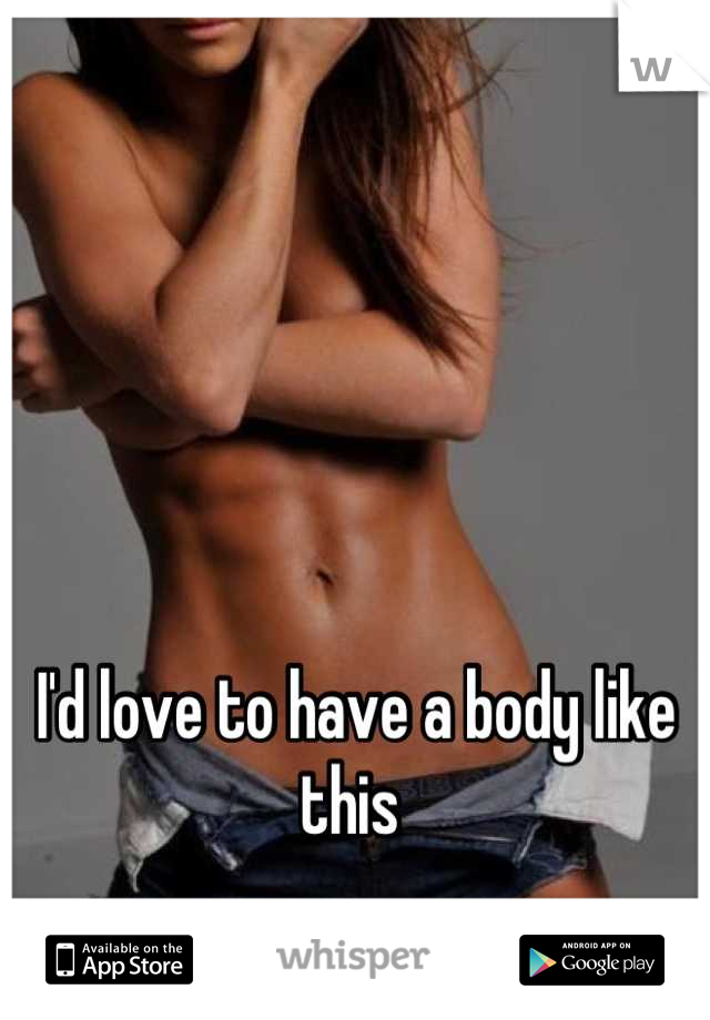 I'd love to have a body like this 