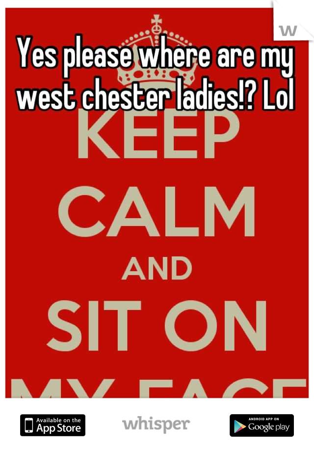 Yes please where are my west chester ladies!? Lol