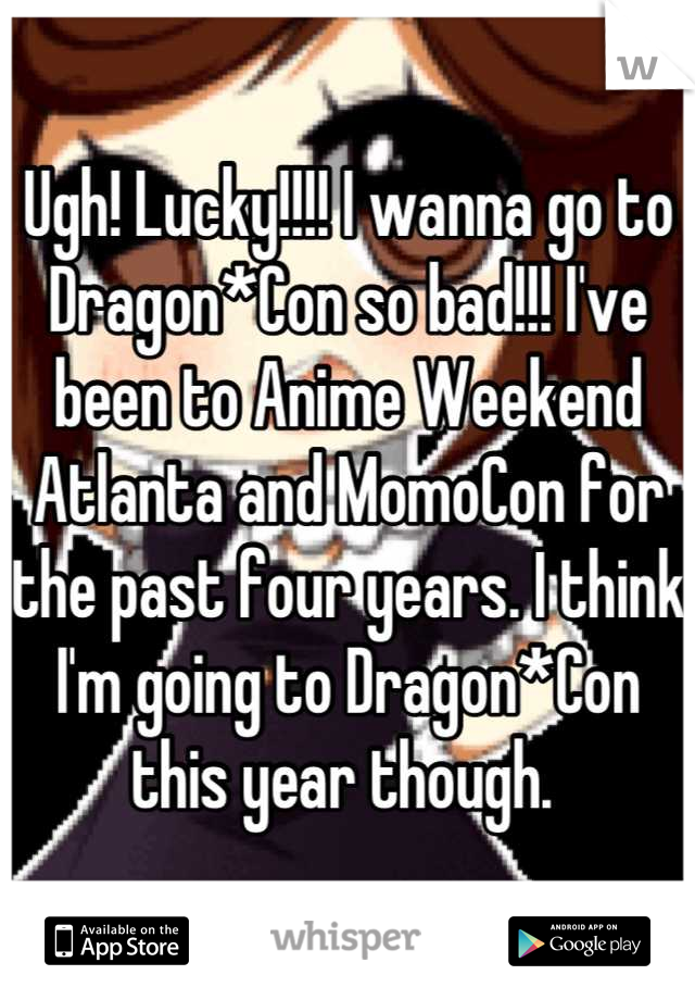 Ugh! Lucky!!!! I wanna go to Dragon*Con so bad!!! I've been to Anime Weekend Atlanta and MomoCon for the past four years. I think I'm going to Dragon*Con this year though. 