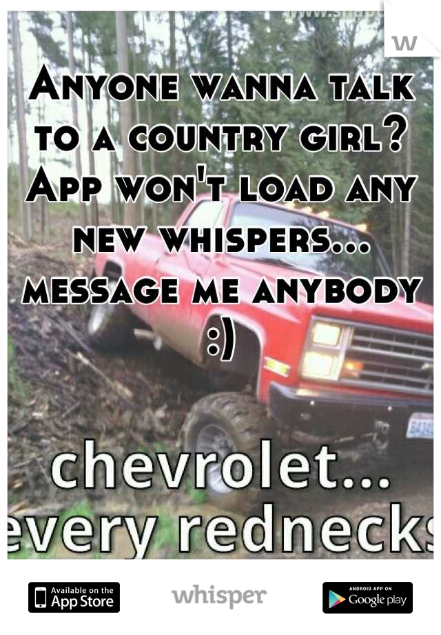 Anyone wanna talk to a country girl? App won't load any new whispers… message me anybody :)