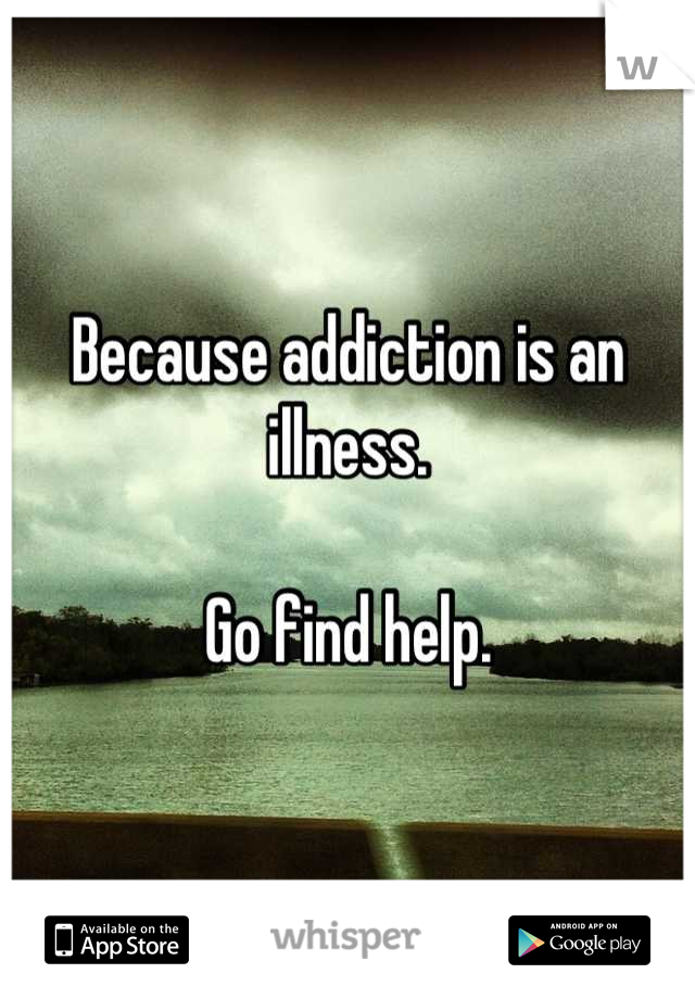 Because addiction is an illness.

Go find help.