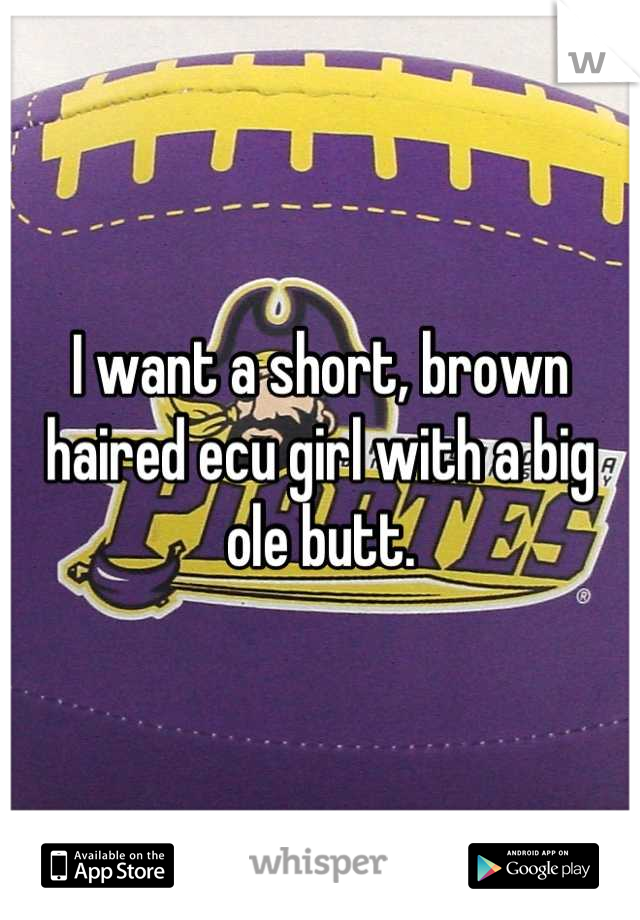 I want a short, brown haired ecu girl with a big ole butt.