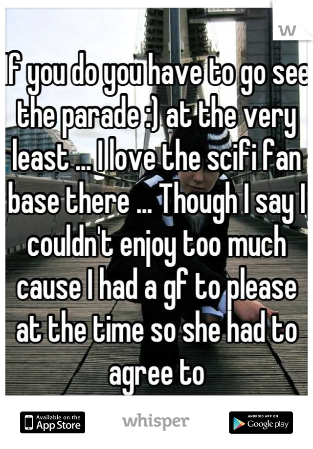 If you do you have to go see the parade :) at the very least ... I love the scifi fan base there ... Though I say I couldn't enjoy too much cause I had a gf to please at the time so she had to agree to