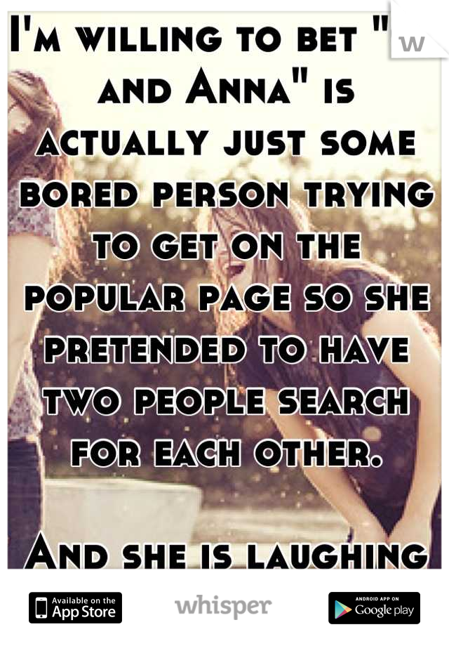 I'm willing to bet "CJ and Anna" is actually just some bored person trying to get on the popular page so she pretended to have two people search for each other.

And she is laughing right now