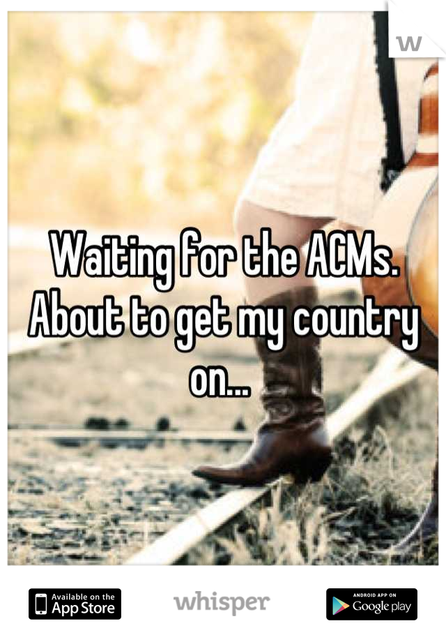 Waiting for the ACMs. About to get my country on... 