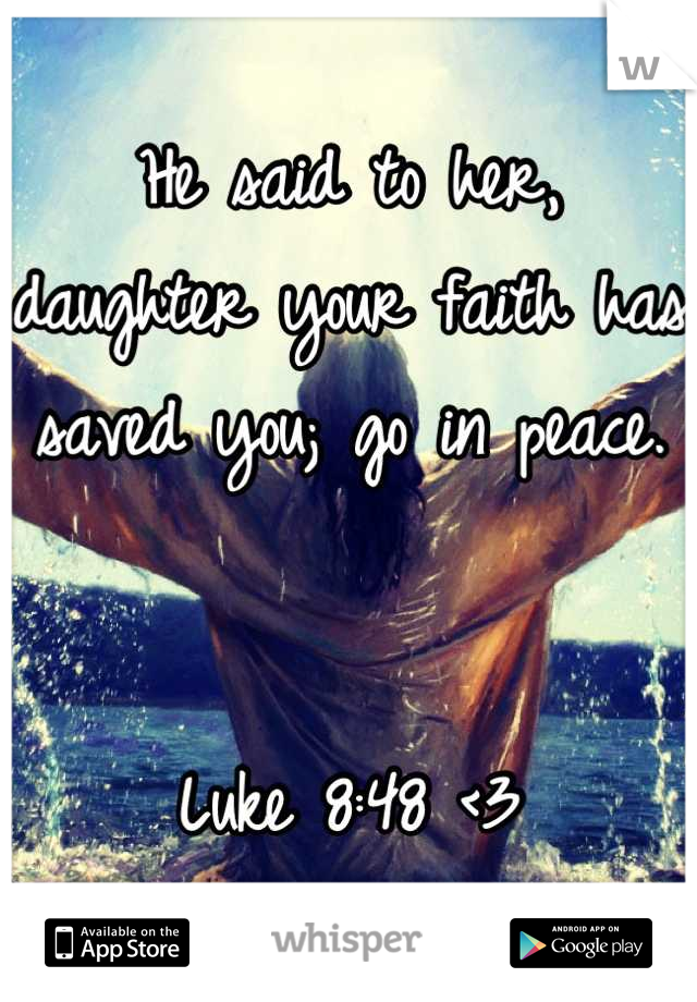 He said to her, daughter your faith has saved you; go in peace.


Luke 8:48 <3