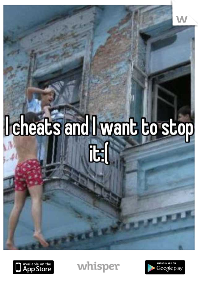 I cheats and I want to stop it:(