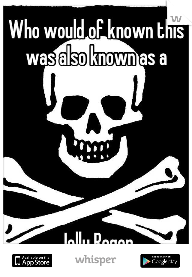 Who would of known this 
was also known as a






Jolly Roger