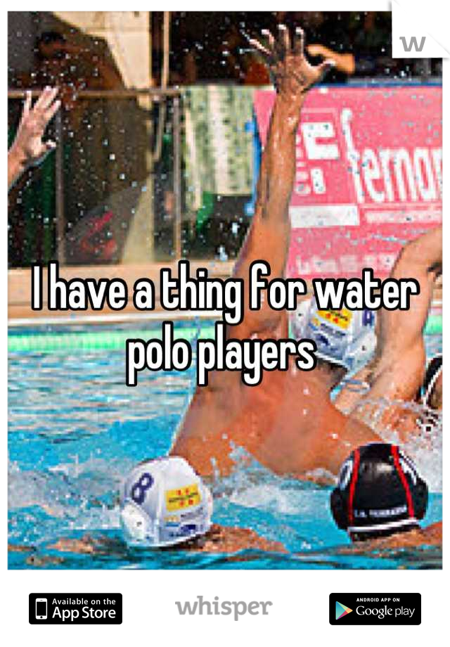 I have a thing for water polo players 