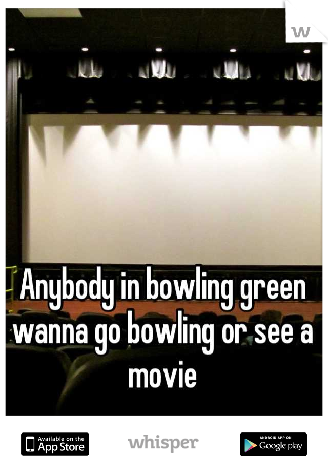 Anybody in bowling green wanna go bowling or see a movie
