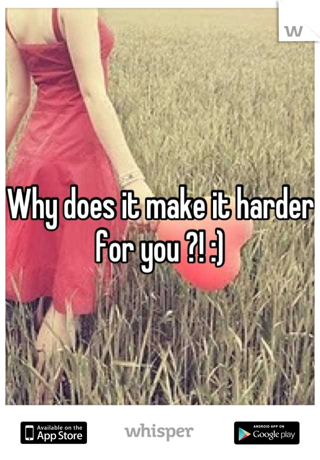 Why does it make it harder for you ?! :)