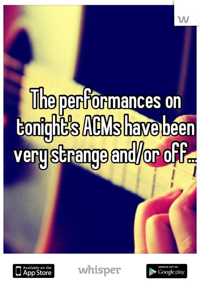 The performances on tonight's ACMs have been very strange and/or off...