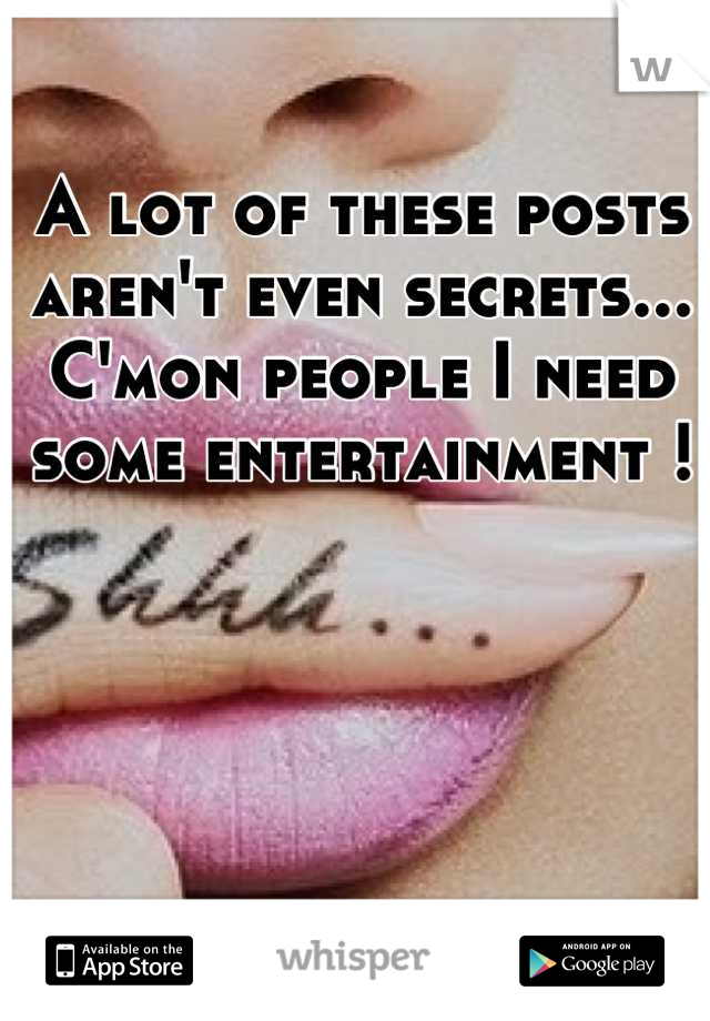A lot of these posts aren't even secrets... C'mon people I need some entertainment !
