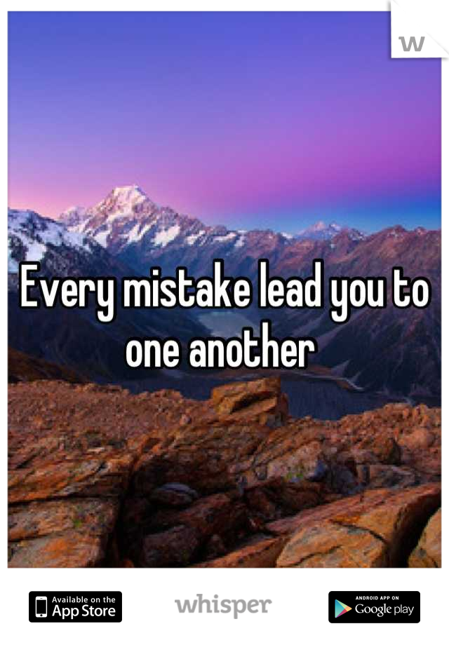 Every mistake lead you to one another 