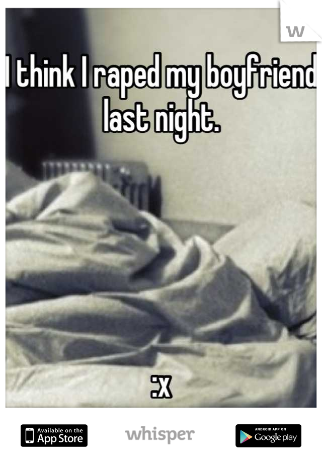 I think I raped my boyfriend last night. 





:x